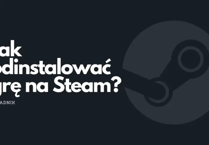 Jak odinstalować grę ze Steam bez pozostawiania śladów – prosty poradnik